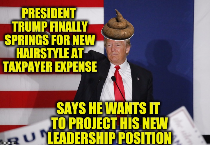 Just wait til it hits the fan | PRESIDENT TRUMP FINALLY SPRINGS FOR NEW HAIRSTYLE AT TAXPAYER EXPENSE; SAYS HE WANTS IT TO PROJECT HIS NEW LEADERSHIP POSITION | image tagged in president trump,hairstyle | made w/ Imgflip meme maker