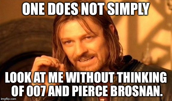 One Does Not Simply Meme | ONE DOES NOT SIMPLY; LOOK AT ME WITHOUT THINKING OF 007 AND PIERCE BROSNAN. | image tagged in memes,one does not simply | made w/ Imgflip meme maker