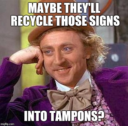 Creepy Condescending Wonka Meme | MAYBE THEY'LL RECYCLE THOSE SIGNS INTO TAMPONS? | image tagged in memes,creepy condescending wonka | made w/ Imgflip meme maker