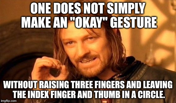 Okay sign with three fingers up | ONE DOES NOT SIMPLY MAKE AN "OKAY" GESTURE; WITHOUT RAISING THREE FINGERS AND LEAVING THE INDEX FINGER AND THUMB IN A CIRCLE. | image tagged in memes,one does not simply | made w/ Imgflip meme maker