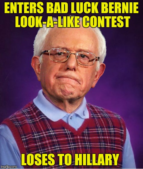 ENTERS BAD LUCK BERNIE LOOK-A-LIKE CONTEST; LOSES TO HILLARY | made w/ Imgflip meme maker