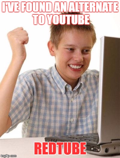 First Day On The Internet Kid | I'VE FOUND AN ALTERNATE TO YOUTUBE; REDTUBE | image tagged in memes,first day on the internet kid | made w/ Imgflip meme maker