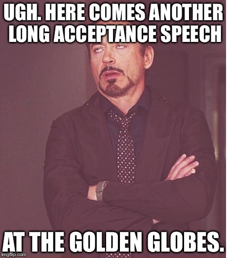 Another Long Acceptance Speech | UGH. HERE COMES ANOTHER LONG ACCEPTANCE SPEECH; AT THE GOLDEN GLOBES. | image tagged in memes,face you make robert downey jr | made w/ Imgflip meme maker