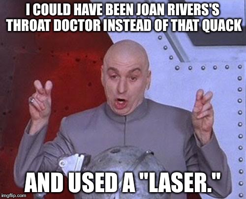 Dr. Evil Should Have Been Joan Rivers's Throat Doctor | I COULD HAVE BEEN JOAN RIVERS'S THROAT DOCTOR INSTEAD OF THAT QUACK; AND USED A "LASER." | image tagged in memes,dr evil laser | made w/ Imgflip meme maker