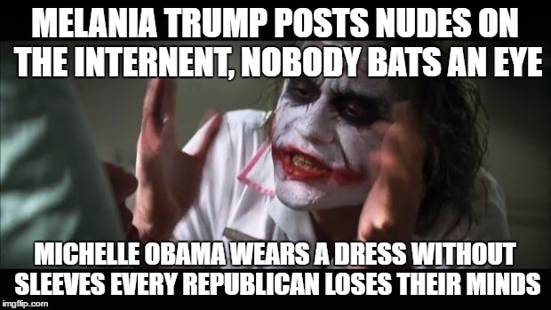 And everybody loses their minds |  MELANIA TRUMP POSTS NUDES ON THE INTERNENT, NOBODY BATS AN EYE; MICHELLE OBAMA WEARS A DRESS WITHOUT SLEEVES EVERY REPUBLICAN LOSES THEIR MINDS | image tagged in memes,and everybody loses their minds | made w/ Imgflip meme maker