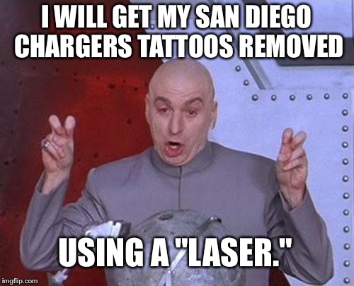 Laser Chargers Tattoo Removal | I WILL GET MY SAN DIEGO CHARGERS TATTOOS REMOVED; USING A "LASER." | image tagged in memes,dr evil laser | made w/ Imgflip meme maker