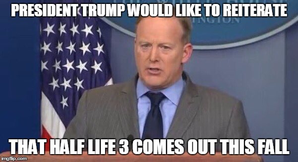 PRESIDENT TRUMP WOULD LIKE TO REITERATE; THAT HALF LIFE 3 COMES OUT THIS FALL | made w/ Imgflip meme maker