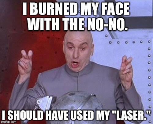 Dr. Evil No-No Face | I BURNED MY FACE WITH THE NO-NO. I SHOULD HAVE USED MY "LASER." | image tagged in memes,dr evil laser | made w/ Imgflip meme maker