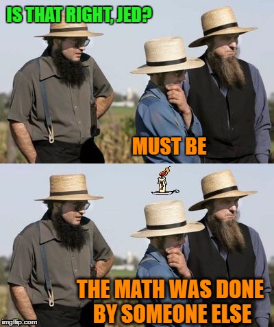 IS THAT RIGHT, JED? THE MATH WAS DONE BY SOMEONE ELSE MUST BE | made w/ Imgflip meme maker