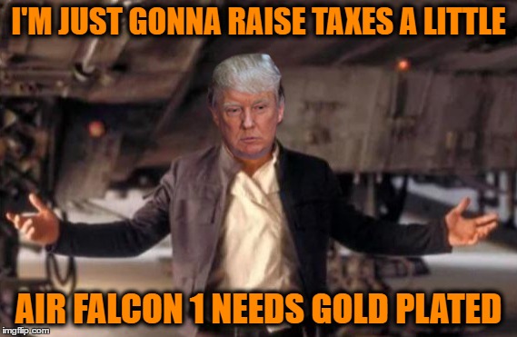 I'M JUST GONNA RAISE TAXES A LITTLE AIR FALCON 1 NEEDS GOLD PLATED | made w/ Imgflip meme maker