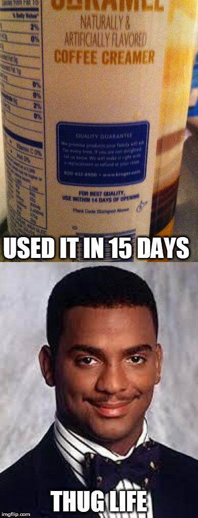 Thug Life | USED IT IN 15 DAYS; THUG LIFE | image tagged in memes,carlton banks thug life,thug life,black coffee,creamer,expiration date | made w/ Imgflip meme maker