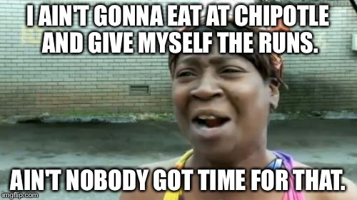 Nobody got time for Chipotle runs | I AIN'T GONNA EAT AT CHIPOTLE AND GIVE MYSELF THE RUNS. AIN'T NOBODY GOT TIME FOR THAT. | image tagged in memes,aint nobody got time for that | made w/ Imgflip meme maker