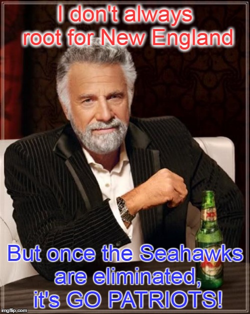 The Most Interesting Man In The World | I don't always root for New England; But once the Seahawks are eliminated, it's GO PATRIOTS! | image tagged in memes,the most interesting man in the world | made w/ Imgflip meme maker