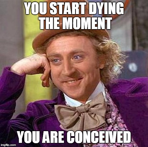 Creepy Condescending Wonka Meme | YOU START DYING THE MOMENT YOU ARE CONCEIVED | image tagged in memes,creepy condescending wonka | made w/ Imgflip meme maker