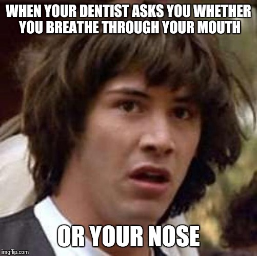 Conspiracy Keanu Meme | WHEN YOUR DENTIST ASKS YOU WHETHER YOU BREATHE THROUGH YOUR MOUTH; OR YOUR NOSE | image tagged in memes,conspiracy keanu | made w/ Imgflip meme maker