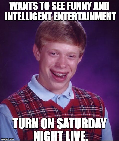 Bad Luck Brian | WANTS TO SEE FUNNY AND INTELLIGENT ENTERTAINMENT; TURN ON SATURDAY NIGHT LIVE. | image tagged in memes,bad luck brian | made w/ Imgflip meme maker