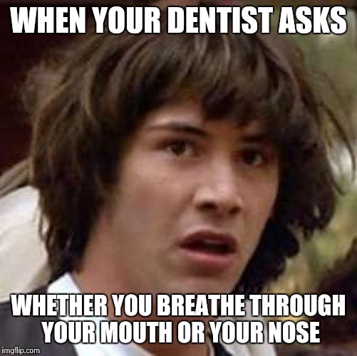 Conspiracy Keanu Meme | WHEN YOUR DENTIST ASKS; WHETHER YOU BREATHE THROUGH YOUR MOUTH OR YOUR NOSE | image tagged in memes,conspiracy keanu | made w/ Imgflip meme maker