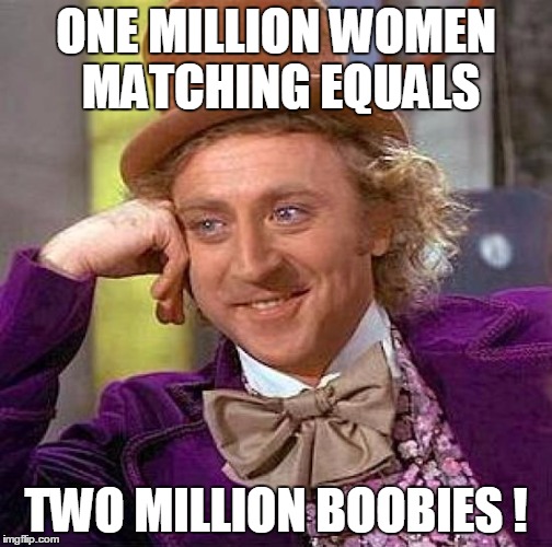 Creepy Condescending Wonka Meme | ONE MILLION WOMEN MATCHING EQUALS TWO MILLION BOOBIES ! | image tagged in memes,creepy condescending wonka | made w/ Imgflip meme maker