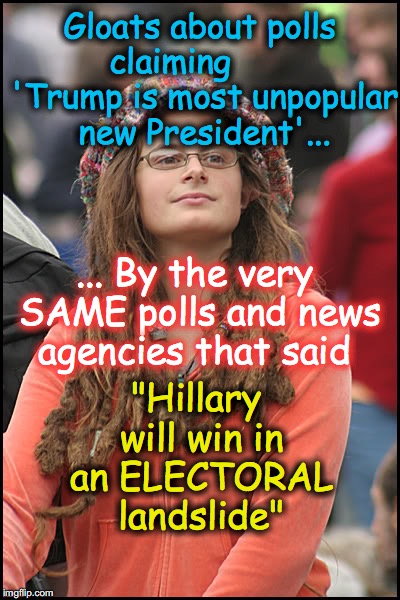 How can you believe polls when they were so wrong? |  Gloats about polls claiming        'Trump is most unpopular new President'... ... By the very SAME polls and news agencies that said; "Hillary will win in an ELECTORAL landslide" | image tagged in hippie girl big,donald trump,hillary clinton | made w/ Imgflip meme maker
