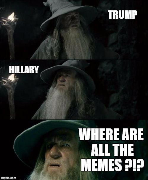 It's been AWHILE, apparently, since I last visited imgflip ... | TRUMP; HILLARY; WHERE ARE ALL THE MEMES ?!? | image tagged in memes,confused gandalf,hillary clinton 2016,trump 2016,president 2016,pepperidge farm remembers | made w/ Imgflip meme maker