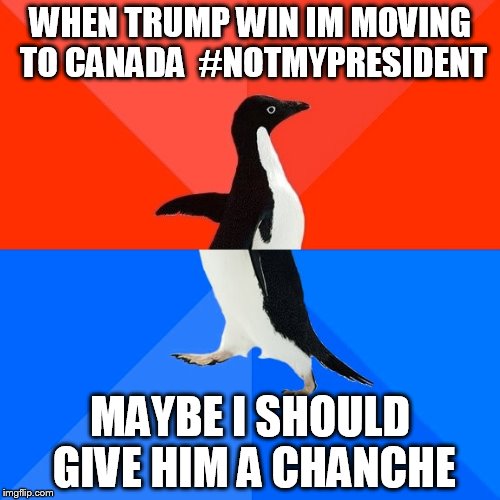 the butthurt clinton voters be like   | WHEN TRUMP WIN IM MOVING TO CANADA  #NOTMYPRESIDENT; MAYBE I SHOULD GIVE HIM A CHANCHE | image tagged in memes,socially awesome awkward penguin | made w/ Imgflip meme maker