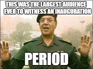 Comical Ali | THIS WAS THE LARGEST AUDIENCE
  EVER TO WITNESS AN INAUGURATION; PERIOD | image tagged in comical ali | made w/ Imgflip meme maker