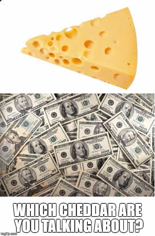 Cheddar | WHICH CHEDDAR ARE YOU TALKING ABOUT? | image tagged in cheddar | made w/ Imgflip meme maker