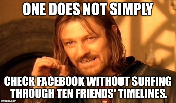 Facebook searching ten friends | ONE DOES NOT SIMPLY; CHECK FACEBOOK WITHOUT SURFING THROUGH TEN FRIENDS' TIMELINES. | image tagged in memes,one does not simply | made w/ Imgflip meme maker