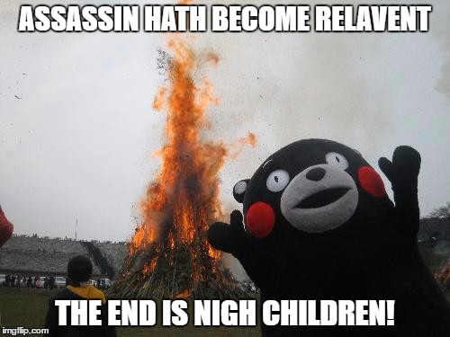 Kumamon | ASSASSIN HATH BECOME RELAVENT; THE END IS NIGH CHILDREN! | image tagged in kumamon | made w/ Imgflip meme maker