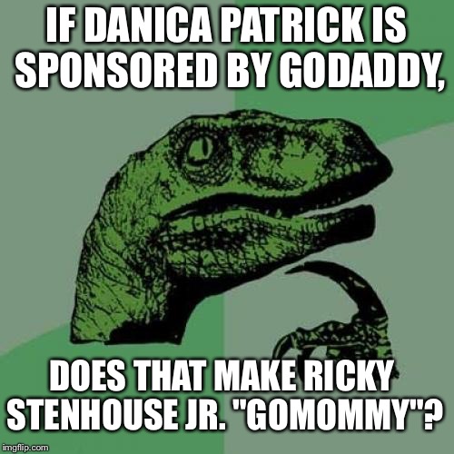 Danica Patrick GoDaddy Ricky Stenhouse GoMommy | IF DANICA PATRICK IS SPONSORED BY GODADDY, DOES THAT MAKE RICKY STENHOUSE JR. "GOMOMMY"? | image tagged in memes,philosoraptor | made w/ Imgflip meme maker