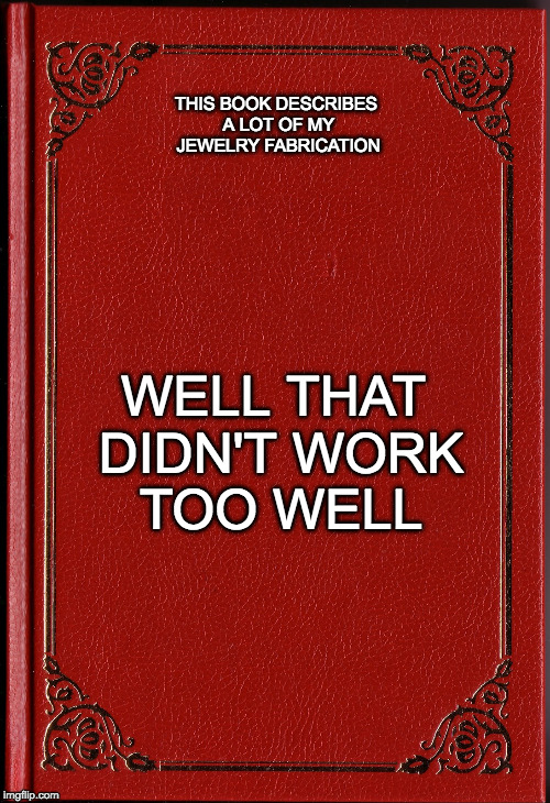 blank book | THIS BOOK DESCRIBES A LOT OF MY JEWELRY FABRICATION; WELL THAT DIDN'T WORK TOO WELL | image tagged in blank book | made w/ Imgflip meme maker