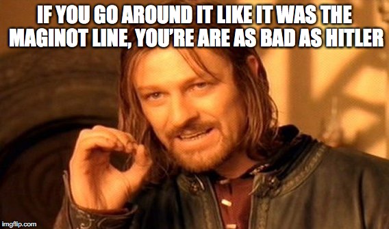 One Does Not Simply Meme | IF YOU GO AROUND IT LIKE IT WAS THE MAGINOT LINE, YOU’RE ARE AS BAD AS HITLER | image tagged in memes,one does not simply | made w/ Imgflip meme maker