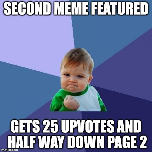 Success Kid Meme | SECOND MEME FEATURED; GETS 25 UPVOTES AND HALF WAY DOWN PAGE 2 | image tagged in memes,success kid | made w/ Imgflip meme maker