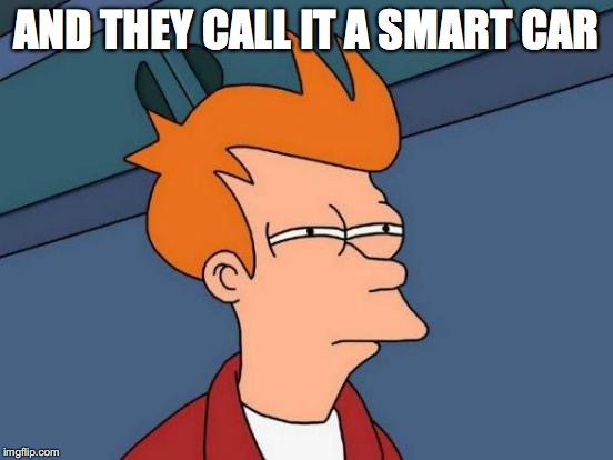 Futurama Fry Meme | AND THEY CALL IT A SMART CAR | image tagged in memes,futurama fry | made w/ Imgflip meme maker