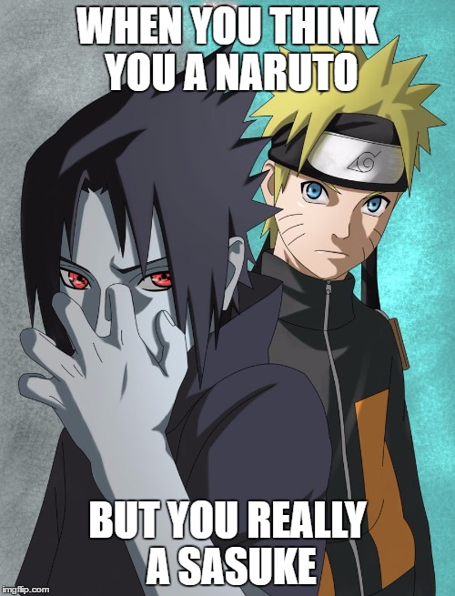 WHEN YOU THINK YOU A NARUTO; BUT YOU REALLY A SASUKE | image tagged in when you think you a naruto but you really a sasuke | made w/ Imgflip meme maker