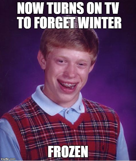 Bad Luck Brian Meme | NOW TURNS ON TV TO FORGET WINTER FROZEN | image tagged in memes,bad luck brian | made w/ Imgflip meme maker