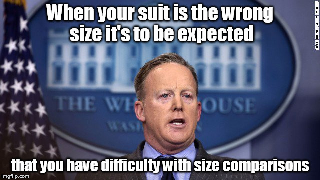 Inauguration Lies #2 | When your suit is the wrong size it's to be expected; that you have difficulty with size comparisons | image tagged in sean spicer,donald trump,trump inauguration,inauguration,size matters,liar liar pants on fire | made w/ Imgflip meme maker