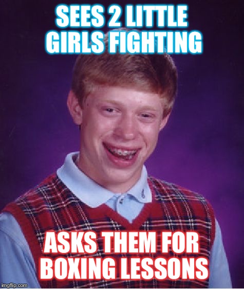 Bad Luck Brian | SEES 2 LITTLE GIRLS FIGHTING; ASKS THEM FOR BOXING LESSONS | image tagged in memes,bad luck brian | made w/ Imgflip meme maker