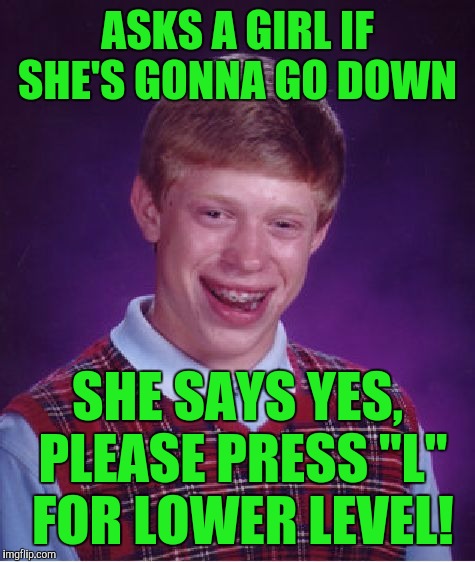 Bad Luck Brian Meme | ASKS A GIRL IF SHE'S GONNA GO DOWN; SHE SAYS YES, PLEASE PRESS "L" FOR LOWER LEVEL! | image tagged in memes,bad luck brian | made w/ Imgflip meme maker