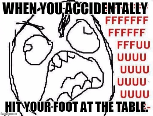 fuck i just hit my foot. | WHEN YOU ACCIDENTALLY; HIT YOUR FOOT AT THE TABLE. | image tagged in memes,fffffffuuuuuuuuuuuu,funny memes | made w/ Imgflip meme maker