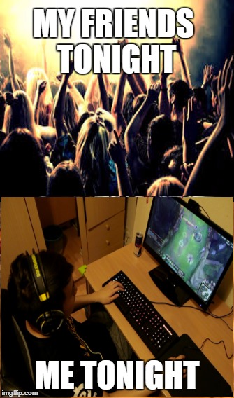 MY FRIENDS TONIGHT  | MY FRIENDS TONIGHT; ME TONIGHT | image tagged in league of legends | made w/ Imgflip meme maker