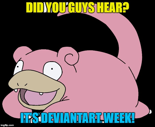 And apparently Trump won the election... | DID YOU GUYS HEAR? IT'S DEVIANTART WEEK! | image tagged in memes,deviantart week,slowpoke | made w/ Imgflip meme maker