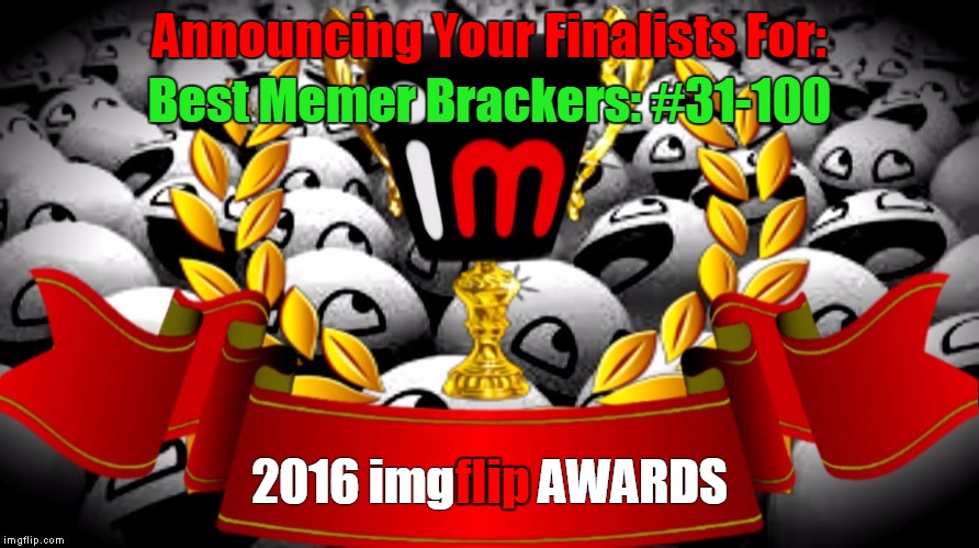 2016 imgflip Awards Finalists for Best Memer Brackets: #31-100 | Announcing Your Finalists For:; Best Memer Brackers: #31-100; flip; 2016 imgflip AWARDS | image tagged in memes,2016 imgflip awards,first annual,finalists,best memer brackets,damn it not brackers | made w/ Imgflip meme maker