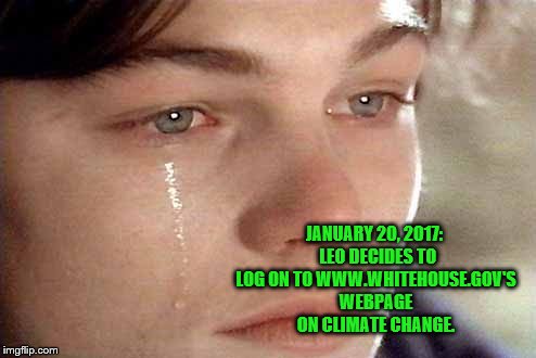 "Leo's Life" | JANUARY 20, 2017:  LEO DECIDES TO LOG ON TO WWW.WHITEHOUSE.GOV'S WEBPAGE ON CLIMATE CHANGE. | image tagged in leonardo dicaprio | made w/ Imgflip meme maker