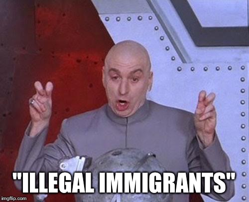 Dr Evil Laser Meme | "ILLEGAL IMMIGRANTS" | image tagged in memes,dr evil laser | made w/ Imgflip meme maker