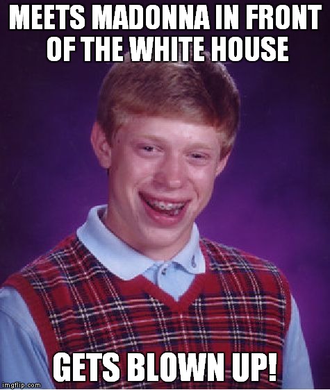 Bad Luck Brian Meme | MEETS MADONNA IN FRONT OF THE WHITE HOUSE GETS BLOWN UP! | image tagged in memes,bad luck brian | made w/ Imgflip meme maker