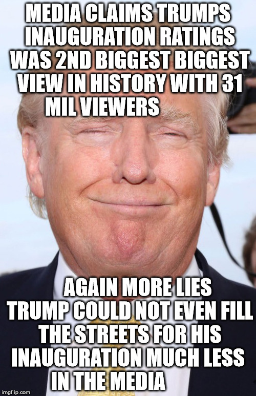 Trumpster | MEDIA CLAIMS TRUMPS INAUGURATION RATINGS WAS 2ND BIGGEST BIGGEST VIEW IN HISTORY WITH 31 MIL VIEWERS; AGAIN MORE LIES TRUMP COULD NOT EVEN FILL THE STREETS FOR HIS INAUGURATION MUCH LESS     IN THE MEDIA | image tagged in trumpster | made w/ Imgflip meme maker