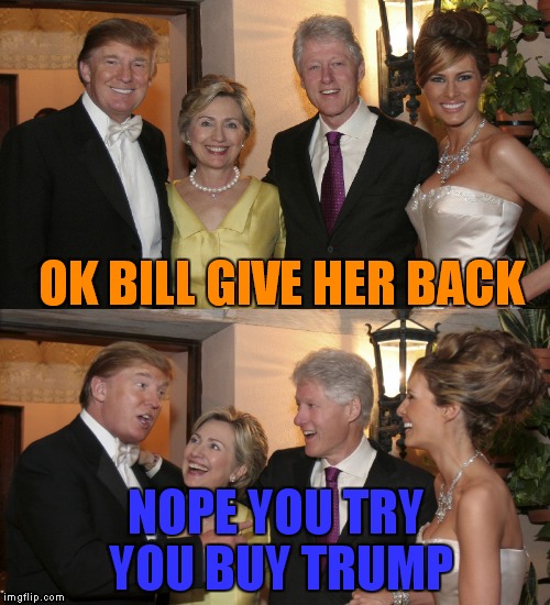 OK BILL GIVE HER BACK NOPE YOU TRY YOU BUY TRUMP | made w/ Imgflip meme maker