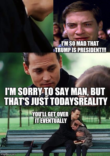 How To Become Your Favorite Memer 8: TodaysReality | I'M SO MAD THAT TRUMP IS PRESIDENT!!! I'M SORRY TO SAY MAN, BUT THAT'S JUST TODAYSREALITY; YOU'LL GET OVER IT EVENTUALLY | image tagged in memes,finding neverland,trump,how to become your favorite memer,todaysreality | made w/ Imgflip meme maker