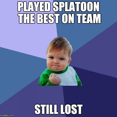 Success Kid Meme | PLAYED SPLATOON THE BEST ON TEAM; STILL LOST | image tagged in memes,success kid | made w/ Imgflip meme maker